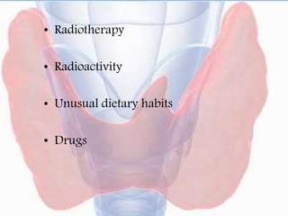 • Radiotherapy
• Radioactivity
• Unusual dietary habits
• Drugs
 
