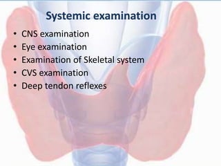Systemic examination
• CNS examination
• Eye examination
• Examination of Skeletal system
• CVS examination
• Deep tendon reflexes
 