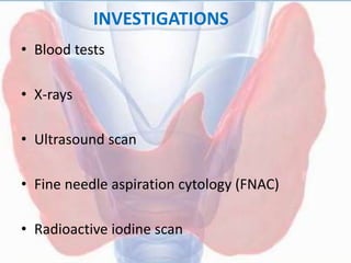 INVESTIGATIONS
• Blood tests
• X-rays
• Ultrasound scan
• Fine needle aspiration cytology (FNAC)
• Radioactive iodine scan
 