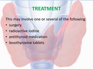 TREATMENT
This may involve one or several of the following:
• surgery
• radioactive iodine
• antithyroid medication
• levothyroxine tablets
 