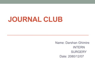 JOURNAL CLUB
Name: Darshan Ghimire
INTERN
SURGERY
Date: 2080/12/07
 