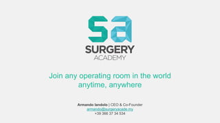 Armando Iandolo | CEO & Co-Founder
armando@surgeryacade.my
+39 366 37 34 534
Join any operating room in the world
anytime, anywhere
 