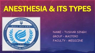 ANESTHESIA & ITS TYPES
NAME – TUSHAR SINGH
GROUP – MA1709O
FACULTY - MEDICINE
 