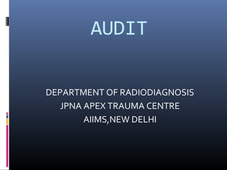 AUDIT
DEPARTMENT OF RADIODIAGNOSIS
JPNA APEX TRAUMA CENTRE
AIIMS,NEW DELHI
 