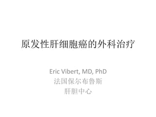 原发性肝细胞癌的外科治疗
Eric Vibert, MD, PhD
法国保尔布鲁斯
肝胆中心
 