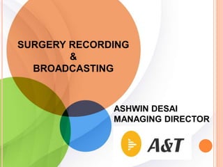 SURGERY RECORDING
&
BROADCASTING
ASHWIN DESAI
MANAGING DIRECTOR
 
