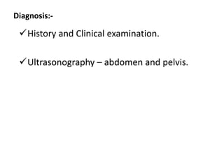Diagnosis:-
History and Clinical examination.
Ultrasonography – abdomen and pelvis.
 