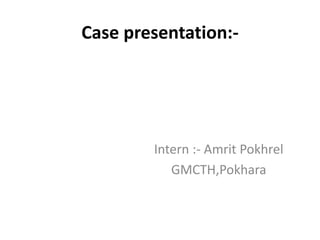Case presentation:-
Intern :- Amrit Pokhrel
GMCTH,Pokhara
 