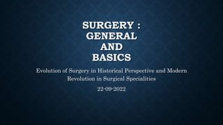 SURGERY :
GENERAL
AND
BASICS
Evolution of Surgery in Historical Perspective and Modern
Revolution in Surgical Specialities
22-09-2022
 