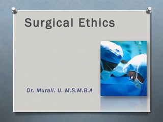 Surgical Ethics
Dr. Murali. U. M.S.M.B.A
 