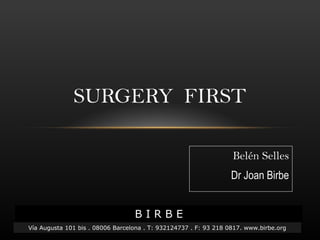 Belén Selles
Dr Joan BirbeDr Joan Birbe
SURGERY FIRST
B I R B E
Vía Augusta 101 bis . 08006 Barcelona . T: 932124737 . F: 93 218 0817. www.birbe.org
 