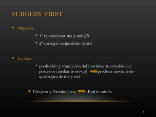 6
SURGERY FIRST
 Objetivo:
 1º reposicionar mx y md QX
 2º corregir malposición dental
 Incluye:
 predicción y simulación del movimiento ortodóncico
posterior (mediante set-up) predecir movimiento
quirúrgico de mx y md
 Cirujano y Ortodoncista «End in mind»
 