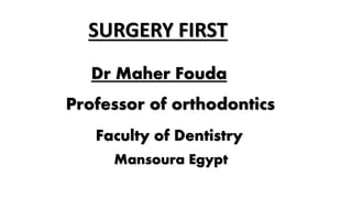 Dr Maher Fouda
Professor of orthodontics
Faculty of Dentistry
Mansoura Egypt
SURGERY FIRST
 