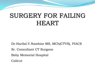 SURGERY FOR FAILING
HEART
Dr.Harilal.V.Nambiar MS, MCh(CTVS), FIACS
Sr. Consultant CT Surgeon
Baby Memorial Hospital
Calicut
 
