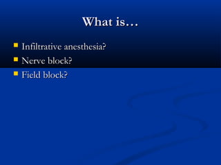 What is…What is…
 Infiltrative anesthesia?Infiltrative anesthesia?
 Nerve block?Nerve block?
 Field block?Field block?
 