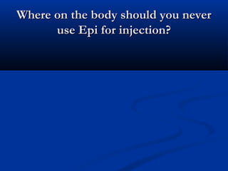 Where on the body should you neverWhere on the body should you never
use Epi for injection?use Epi for injection?
 