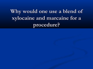 Why would one use a blend ofWhy would one use a blend of
xylocaine and marcaine for axylocaine and marcaine for a
procedure?procedure?
 