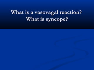 What is a vasovagal reaction?What is a vasovagal reaction?
What is syncope?What is syncope?
 