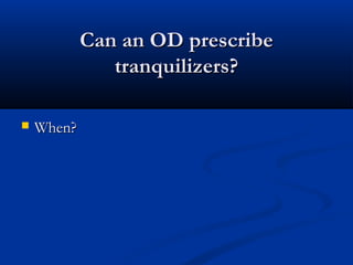 Can an OD prescribeCan an OD prescribe
tranquilizers?tranquilizers?
 When?When?
 