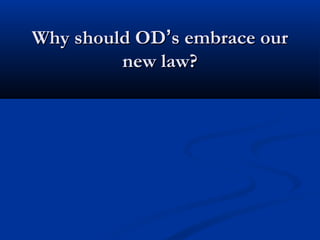 Why should ODWhy should OD’’s embrace ours embrace our
new law?new law?
 