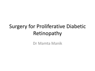 Surgery for Proliferative Diabetic
Retinopathy
Dr Mamta Manik
 