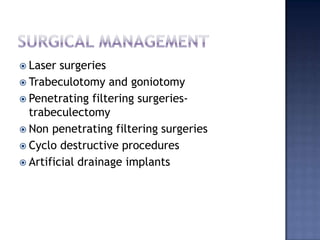 Surgical managementLaser surgeriesTrabeculotomy and goniotomyPenetrating filtering surgeries-trabeculectomyNon penetrating filtering surgeriesCyclo destructive proceduresArtificial drainage implants
