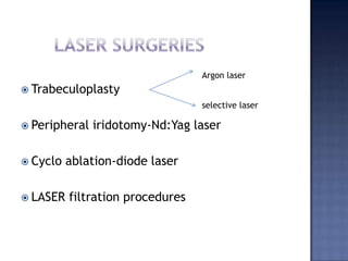 	LASER SURGERIESTrabeculoplastyPeripheral iridotomy-Nd:Yag laserCyclo ablation-diode laserLASER filtration proceduresArgon laserselective laser