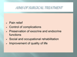  Pain relief
 Control of complications
 Preservation of exocrine and endocrine
functions
 Social and occupational rehabilitation
 Improvement of quality of life
 