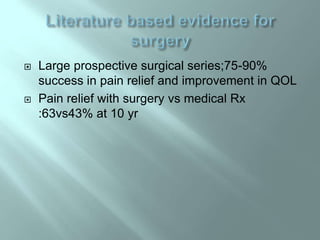  Large prospective surgical series;75-90%
success in pain relief and improvement in QOL
 Pain relief with surgery vs medical Rx
:63vs43% at 10 yr
 