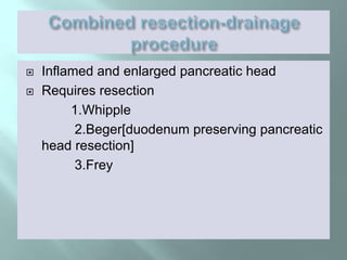  Inflamed and enlarged pancreatic head
 Requires resection
1.Whipple
2.Beger[duodenum preserving pancreatic
head resection]
3.Frey
 