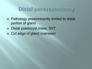  Pathology predominantly limited to distal
portion of gland
 Distal psedocyst,mass, SVT
 Cut edge of gland oversewn
 