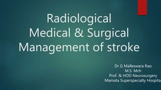 Radiological
Medical & Surgical
Management of stroke
Dr G Malleswara Rao
M.S. Mch
Prof. & HOD Neurosurgery
Mamata Superspecialty Hospital
 