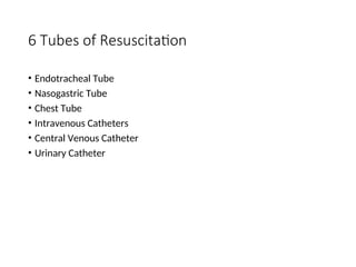 6 Tubes of Resuscitation
• Endotracheal Tube
• Nasogastric Tube
• Chest Tube
• Intravenous Catheters
• Central Venous Catheter
• Urinary Catheter
 