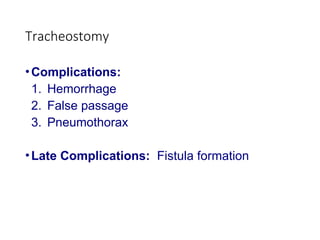 Tracheostomy
•Complications:
1. Hemorrhage
2. False passage
3. Pneumothorax
•Late Complications: Fistula formation
 