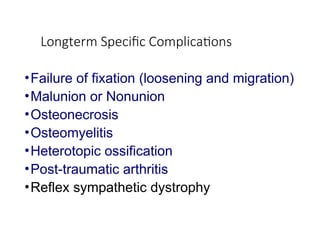 Longterm Specific Complications
•Failure of fixation (loosening and migration)
•Malunion or Nonunion
•Osteonecrosis
•Osteomyelitis
•Heterotopic ossification
•Post-traumatic arthritis
•Reflex sympathetic dystrophy
 