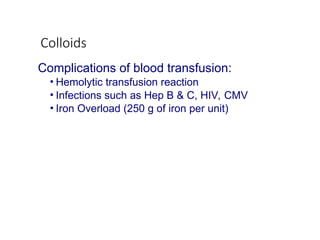 Colloids
Complications of blood transfusion:
• Hemolytic transfusion reaction
• Infections such as Hep B & C, HIV, CMV
• Iron Overload (250 g of iron per unit)
 