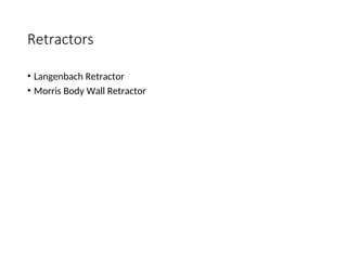 Retractors
• Langenbach Retractor
• Morris Body Wall Retractor
 