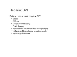 Heparin: DVT
• Patients prone to developing DVT:
• Obese
• OCP use
• Long duration surgery
• Pelvic Surgery
• Hypovolemia and dehydration during surgery
• Malignancy (disseminated hematogenously)
• Hypercoagulable state
 