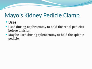 Mayo’s Kidney Pedicle Clamp
 Uses
 Used during nephrectomy to hold the renal pedicles
before division
 May be used during splenectomy to hold the splenic
pedicle.
 