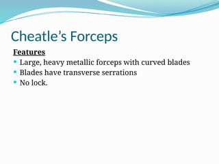 Cheatle’s Forceps
Features
 Large, heavy metallic forceps with curved blades
 Blades have transverse serrations
 No lock.
 
