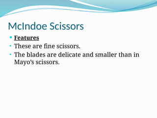 McIndoe Scissors
 Features
• These are fine scissors.
• The blades are delicate and smaller than in
Mayo’s scissors.
 