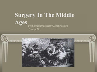 Surgery In The Middle
AgesBy: Selvakumarasamy Jayabharathi
Group 22
 