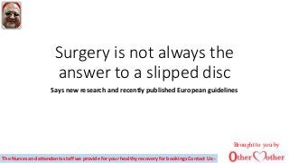 Surgery is not always the
answer to a slipped disc
Says new research and recently published European guidelines
Brought to you by
The Nurses and attendants staff we provide for your healthy recovery for bookings Contact Us:-
 