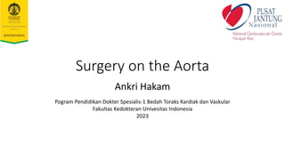 Surgery on the Aorta
Ankri Hakam
Pogram Pendidikan Dokter Spesialis-1 Bedah Toraks Kardiak dan Vaskular
Fakultas Kedokteran Univesitas Indonesia
2023
 