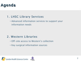 Agenda 1. LHSC Library Services Advanced information services to support your information needs 2. Western Libraries Off-site access to Western’s collection Key surgical information sources 