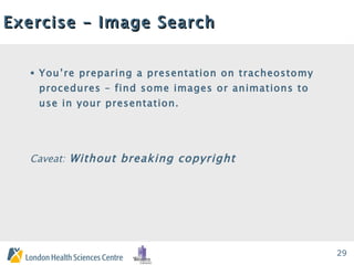Exercise – Image Search You’re preparing a presentation on tracheostomy  procedures – find some images or animations to use in your presentation.  Caveat:  Without breaking copyright 