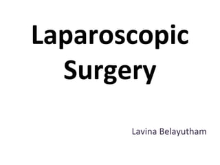Laparoscopic
Surgery
Lavina Belayutham
 