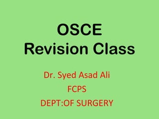 OSCE
Revision Class
Dr. Syed Asad Ali
FCPS
DEPT:OF SURGERY
 