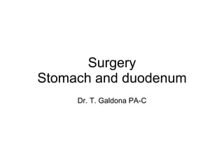 Surgery Stomach and duodenum Dr. T. Galdona PA-C 