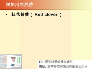 增加出血風險
•   紅花苜蓿（ Red clover ）
 